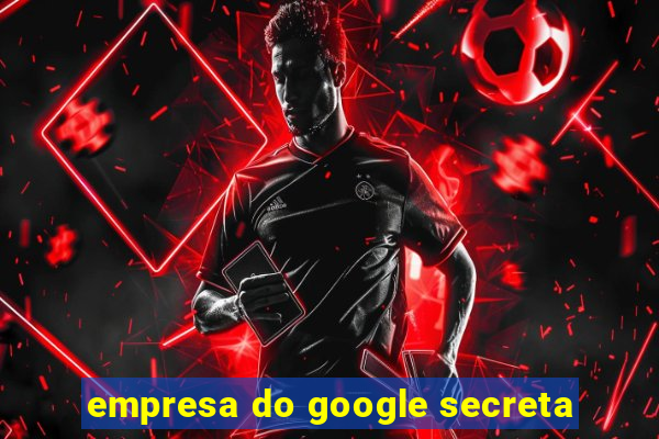 empresa do google secreta